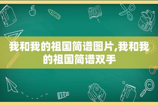 我和我的祖国简谱图片,我和我的祖国简谱双手