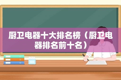 厨卫电器十大排名榜（厨卫电器排名前十名）