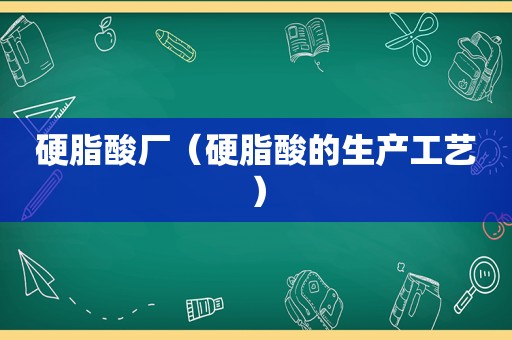 硬脂酸厂（硬脂酸的生产工艺）