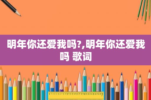 明年你还爱我吗?,明年你还爱我吗 歌词