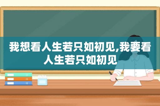 我想看人生若只如初见,我要看人生若只如初见