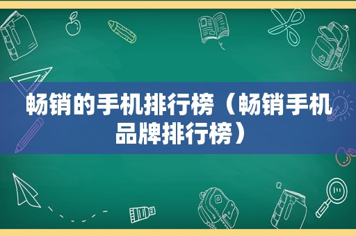 畅销的手机排行榜（畅销手机品牌排行榜）