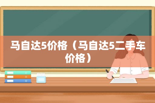 马自达5价格（马自达5二手车价格）