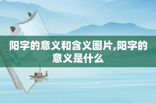 阳字的意义和含义图片,阳字的意义是什么