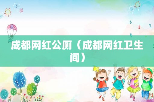 成都网红公厕（成都网红卫生间）