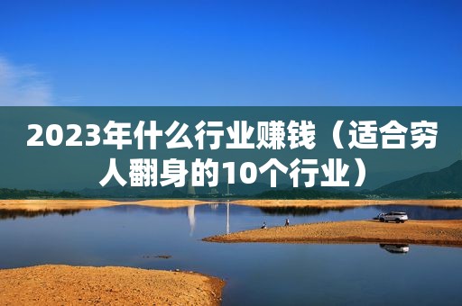 2023年什么行业赚钱（适合穷人翻身的10个行业）