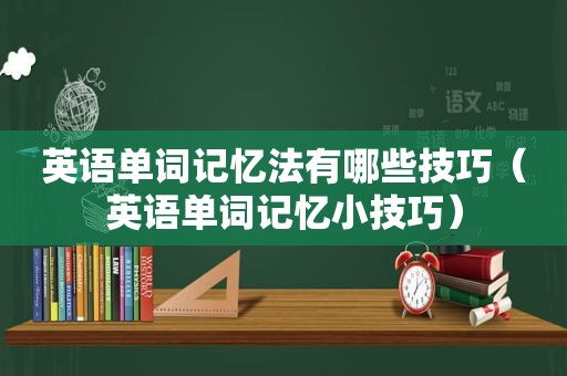 英语单词记忆法有哪些技巧（英语单词记忆小技巧）