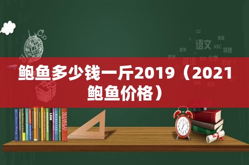 鲍鱼多少钱一斤2019（2021鲍鱼价格）