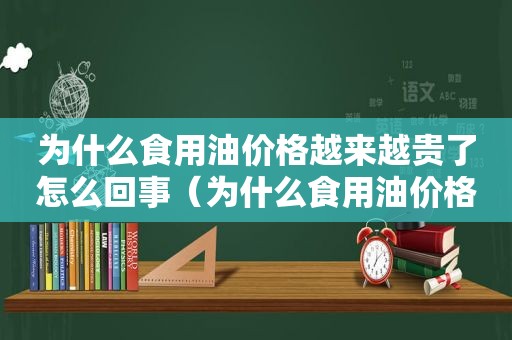 为什么食用油价格越来越贵了怎么回事（为什么食用油价格一直涨）