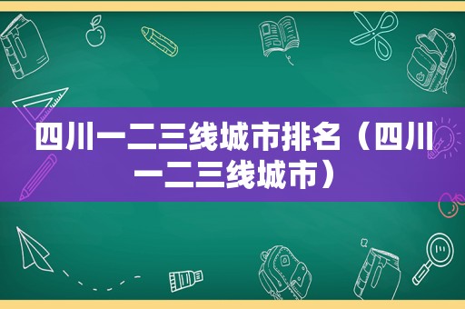 四川一二三线城市排名（四川一二三线城市）