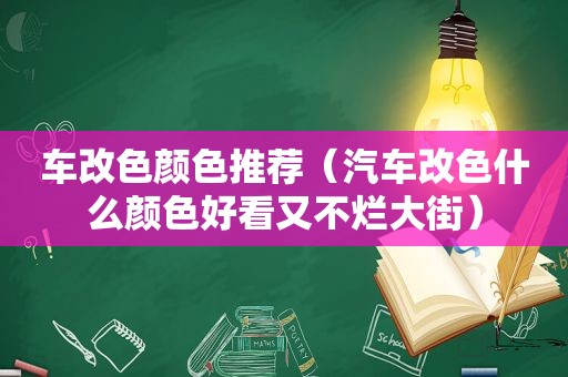 车改色颜色推荐（汽车改色什么颜色好看又不烂大街）