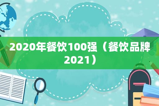 2020年餐饮100强（餐饮品牌2021）