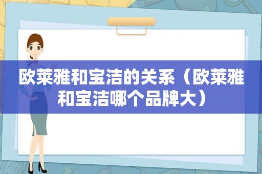 欧莱雅和宝洁的关系（欧莱雅和宝洁哪个品牌大）