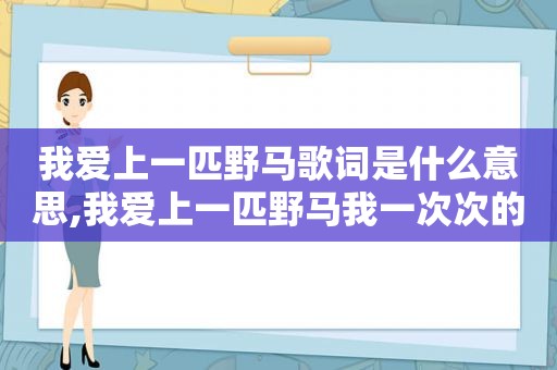 我爱上一匹野马歌词是什么意思,我爱上一匹野马我一次次的犯傻