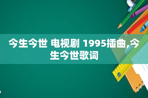 今生今世 电视剧 1995插曲,今生今世歌词