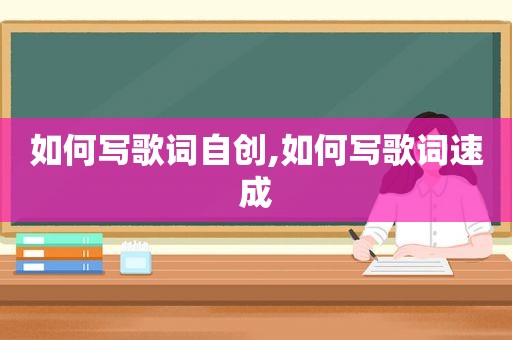 如何写歌词自创,如何写歌词速成