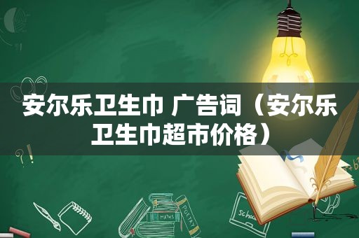 安尔乐卫生巾 广告词（安尔乐卫生巾超市价格）