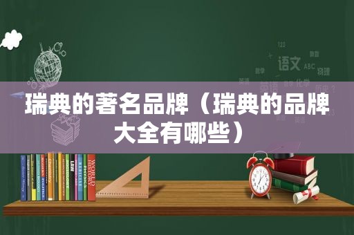 瑞典的著名品牌（瑞典的品牌大全有哪些）