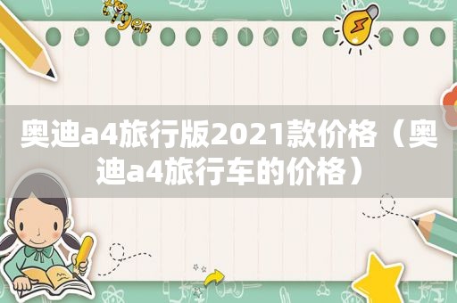 奥迪a4旅行版2021款价格（奥迪a4旅行车的价格）