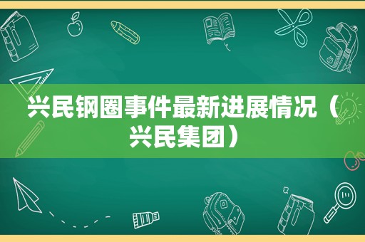 兴民钢圈事件最新进展情况（兴民集团）