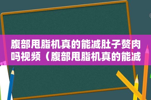 腹部甩脂机真的能减肚子赘肉吗视频（腹部甩脂机真的能减肚子赘肉吗图片）