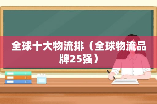 全球十大物流排（全球物流品牌25强）