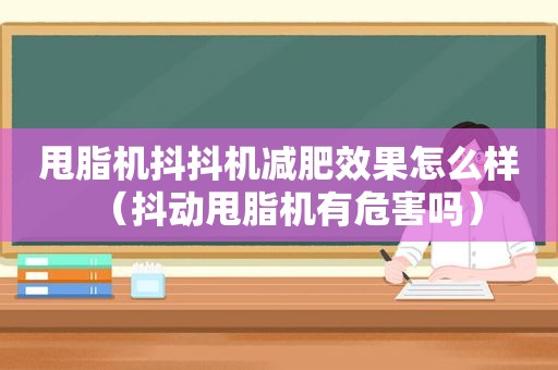 甩脂机抖抖机减肥效果怎么样（抖动甩脂机有危害吗）