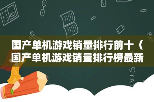 国产单机游戏销量排行前十（国产单机游戏销量排行榜最新）