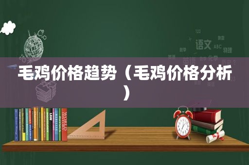 毛鸡价格趋势（毛鸡价格分析）