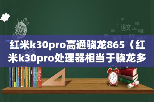 红米k30pro高通骁龙865（红米k30pro处理器相当于骁龙多少）