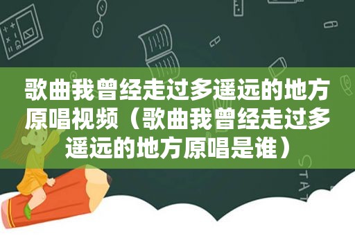 歌曲我曾经走过多遥远的地方原唱视频（歌曲我曾经走过多遥远的地方原唱是谁）