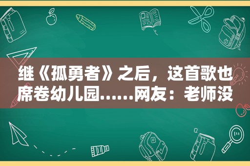 继《孤勇者》之后，这首歌也席卷幼儿园……网友：老师没事吧？