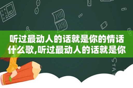 听过最动人的话就是你的情话什么歌,听过最动人的话就是你的情话英文