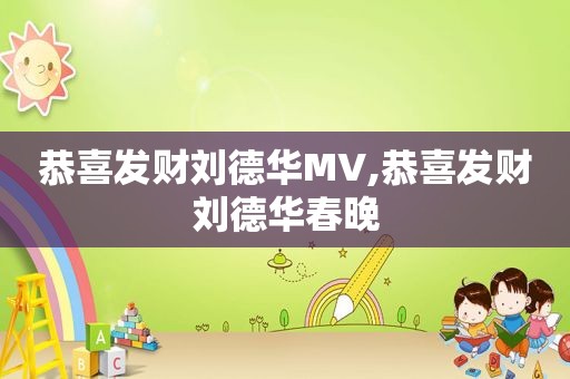 恭喜发财刘德华MV,恭喜发财刘德华春晚