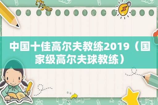 中国十佳高尔夫教练2019（国家级高尔夫球教练）