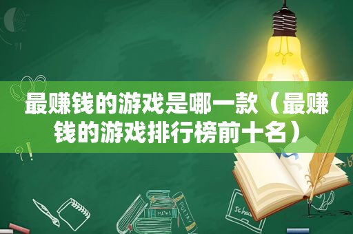 最赚钱的游戏是哪一款（最赚钱的游戏排行榜前十名）