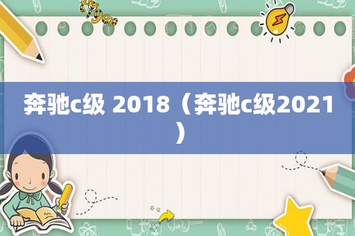 奔驰c级 2018（奔驰c级2021）