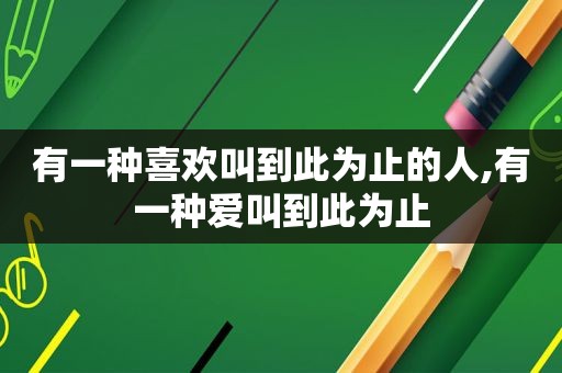 有一种喜欢叫到此为止的人,有一种爱叫到此为止