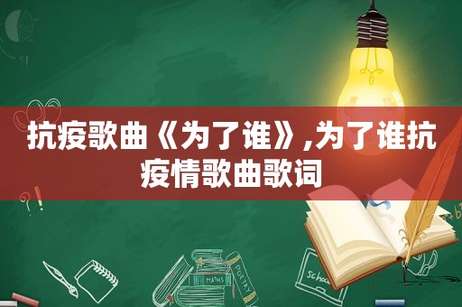 抗疫歌曲《为了谁》,为了谁抗疫情歌曲歌词