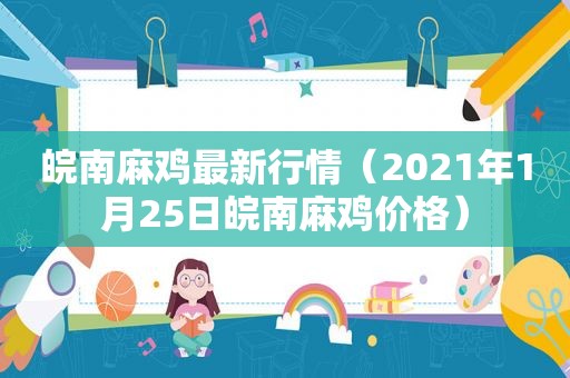 皖南麻鸡最新行情（2021年1月25日皖南麻鸡价格）