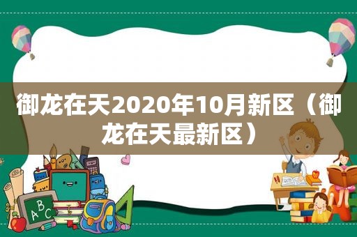 御龙在天2020年10月新区（御龙在天最新区）