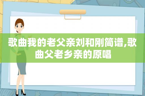 歌曲我的老父亲刘和刚简谱,歌曲父老乡亲的原唱