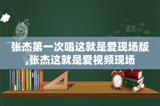 张杰第一次唱这就是爱现场版,张杰这就是爱视频现场