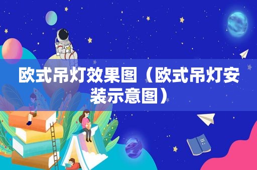 欧式吊灯效果图（欧式吊灯安装示意图）