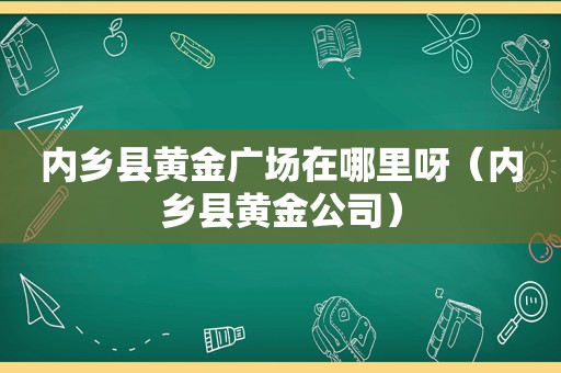 内乡县黄金广场在哪里呀（内乡县黄金公司）