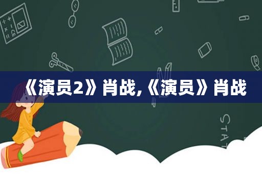 《演员2》肖战,《演员》肖战