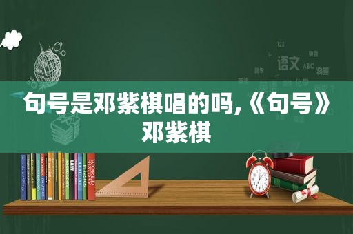 句号是邓紫棋唱的吗,《句号》邓紫棋