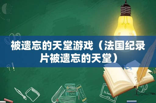 被遗忘的天堂游戏（法国纪录片被遗忘的天堂）