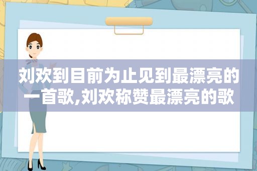 刘欢到目前为止见到最漂亮的一首歌,刘欢称赞最漂亮的歌