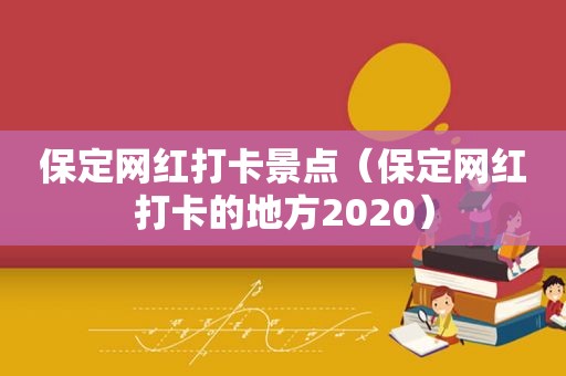 保定网红打卡景点（保定网红打卡的地方2020）